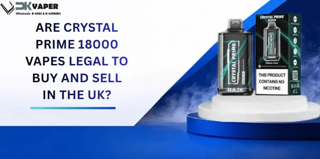 Are Crystal Prime 18000 Vapes legal to buy and sell in the UK?