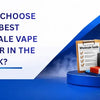How to Choose the Best Wholesale Vape Supplier in the UK?