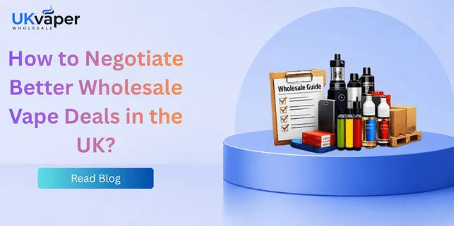 How to Negotiate Better Wholesale Vape Deals in the UK?
