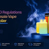 Navigating TPD Regulations with Wholesale Vape Supplier