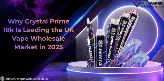 Why Crystal Prime 18k Is Leading the UK Vape Wholesale Market in 2025